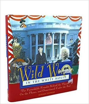 Wild Women in the White House: The Formidable Females Behind the Throne, On the Phone, and (Sometimes) Under the Bed by Autumn Stephens