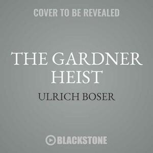 The Gardner Heist: The True Story of the World's Largest Unsolved Art Theft by Ulrich Boser