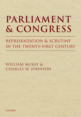 Parliament and Congress: Representation and Scrutiny in the Twenty-First Century by William McKay, Charles W. Johnson