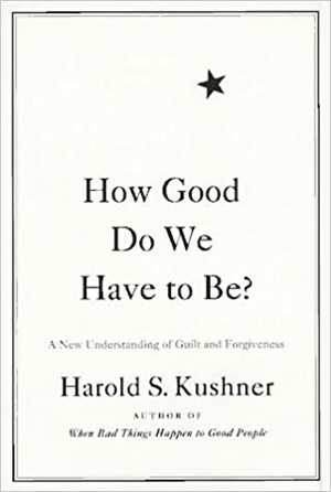 How Good Do We Have to Be?: A New Understanding of Guilt and Forgiveness by Harold S. Kushner