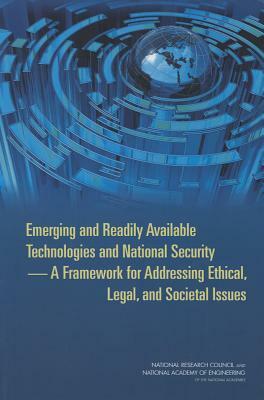 Emerging and Readily Available Technologies and National Security: A Framework for Addressing Ethical, Legal, and Societal Issues by National Academy of Engineering, National Academy of Engineering, National Research Council