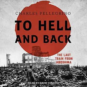 To Hell and Back: The Last Train from Hiroshima by Charles Pellegrino