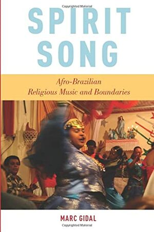 Spirit Song: Afro-Brazilian Religious Music and Boundaries by Marc Gidal