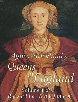 Agnes Strickland's Queens of England, Volume 1 of 3 (Illustrated) by Agnes Strickland, Rosalie Kaufman