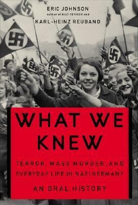 What We Knew: Terror, Mass Murder, and Everyday Life in Nazi Germany by Karl-Heinz Reuband, Eric A. Johnson