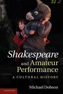 Shakespeare and Amateur Performance: A Cultural History by Michael Dobson