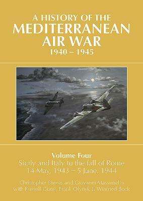 A History of the Mediterranean Air War, 1940-1945. Volume 4: Sicily and Italy to the Fall of Rome 14 May, 1943 - 5 June, 1944 by Christopher Shores, Russell Guest, Giovanni Massimello