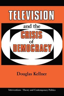 Television and the Crisis of Democracy by Douglas Kellner