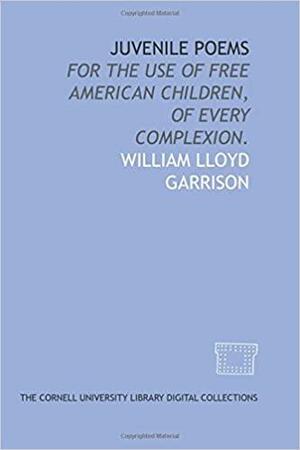 Juvenile Poems: For the Use of Free American Children, of Every Complexion by William Lloyd Garrison