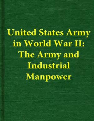 United States Army in World War II: The Army and Industrial Manpower by Center of Military History