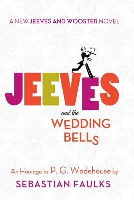Jeeves and the Wedding Bells: A New Jeeves and Wooster Novel: An Homage to P. G. Wodehouse by Sebastian Faulks