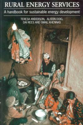 Rural Energy Services: A Handbook for Sustainable Energy Development by Teresa Anderson, Alison Doig, Dai Rees