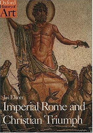 Imperial Rome and Christian Triumph: The Art of the Roman Empire Ad 100-450 by Jaś Elsner