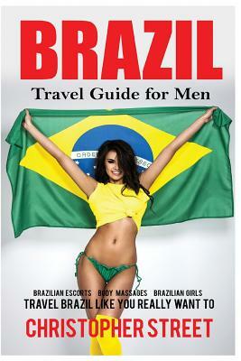 Brazil: Travel Guide for Men Travel Brazil Like You Really Want To by Christopher Street