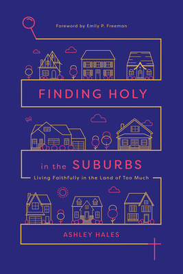 Finding Holy in the Suburbs: Living Faithfully in the Land of Too Much by Ashley Hales