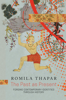 The Past as Present: Forging Contemporary Identities Through History by Romila Thapar