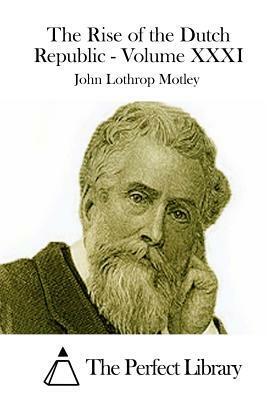 The Rise of the Dutch Republic - Volume XXXI by John Lothrop Motley