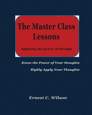 The Master Class Lessons: Applying the power of thought by Ernest C. Wilson, Seraphine Daniel