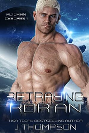 Betraying Ko'ran (Altorian Cyborgs Book 1) by J. Thompson
