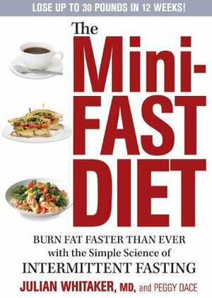 The Mini-Fast Diet: Burn Fat Faster Than Ever with the Simple Science of Intermittent Fasting by Julian Whitaker, Peggy Dace