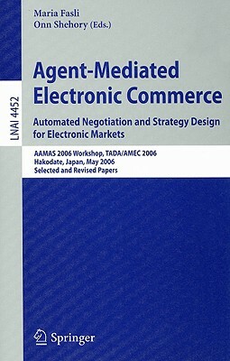 Agent-Mediated Electronic Commerce: Automated Negotiation and Strategy Design for Electronic Markets: AAMAS 2006 Workshop, TADA/AMEC 2006 Hakodate, Ja by 
