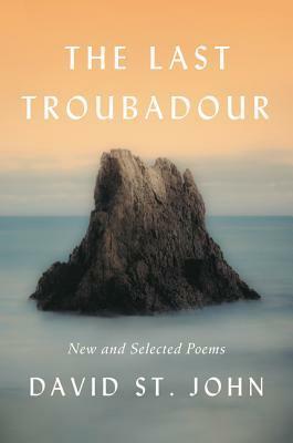The Last Troubadour: New and Selected Poems by David St. John