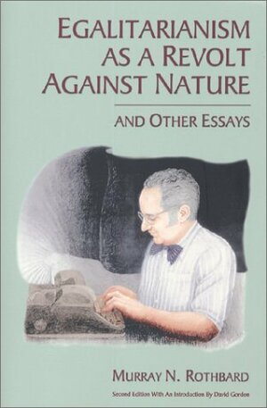 Egalitarianism as a Revolt Against Nature, and Other Essays by Murray N. Rothbard