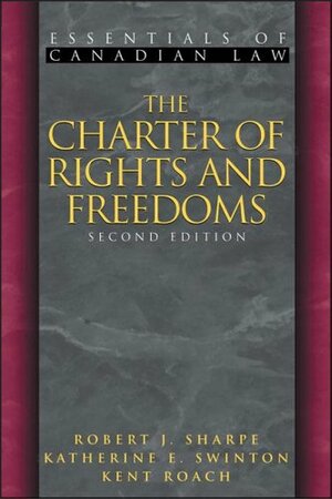 The Charter of Rights and Freedoms by Robert J. Sharpe, Kent Roach, Katherine E. Swinton