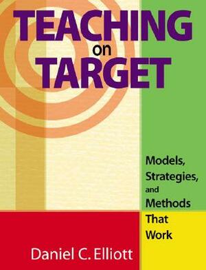 Teaching on Target: Models, Strategies, and Methods That Work by Daniel C. Elliott