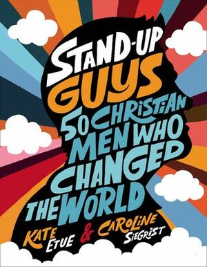 Stand-Up Guys: 50 Christian Men Who Changed the World by Caroline Siegrist, Kate Etue