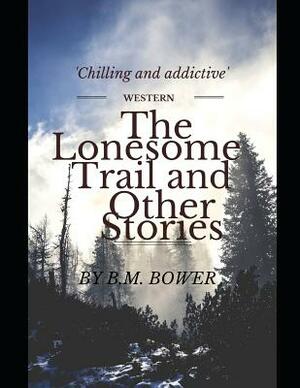 The Lonesome Trail and Other Stories: ( Annotated ) by B. M. Bower