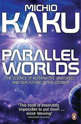 Parallel Worlds: The Science of Alternative Universes & Our Future in the Cosmos by Michio Kaku