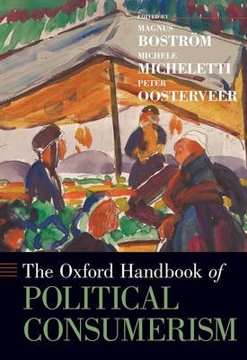 The Oxford Handbook of Political Consumerism by Magnus Boström, Peter Oosterveer, Michele Micheletti