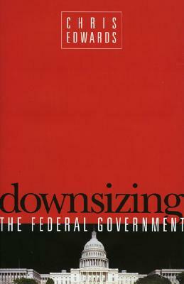Downsizing the Federal Goverment by Chris Edwards