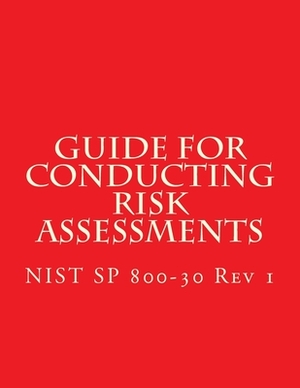 NIST SP 800-30 Rev 1 Guide for Conducting Risk Assessments: September 2012 by National Institute of Standards and Tech