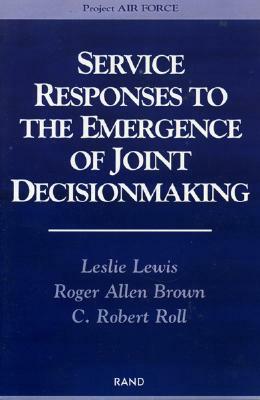 Service Responses to the Emergence of Joint Decisionmaking by Leslie Lewis, Roger Allen Brown, Robert C. Roll