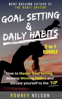 Goal Setting and Daily Habits 2 in 1 Bundle: How to Master Goal Setting, Develop Winning Habits and Elevate Yourself to the Top by Romney Nelson