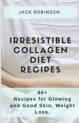 Irresistible Collagen Diet Recipes: 60+ Recipes for Glowing and Good Skin, Weight Loss by Jack Robinson