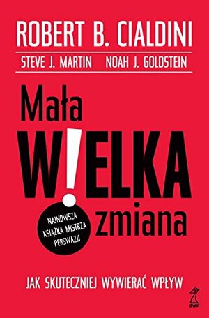 Mała wielka zmiana. Jak skuteczniej wywierać wpływ by Robert B. Cialdini