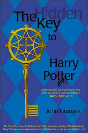 The Hidden Key to Harry Potter: Understanding the Meaning, Genius, and Popularity of Joanne Rowling's Harry Potter Novels by John Granger