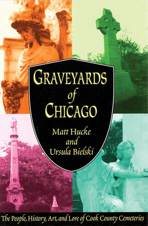 Graveyards of Chicago: The People, History, Art, and Lore of Cook County Cemeteries by Matt Hucke, Ursula Bielski