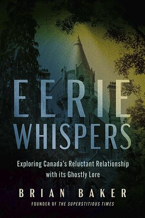 Eerie Whispers: Exploring Canada's Reluctant Relationship with Its Ghostly Lore by Brian Baker