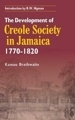 The Development of Creole Society in Jamaica, 1770 - 1820 by Edward Kamau Brathwaite