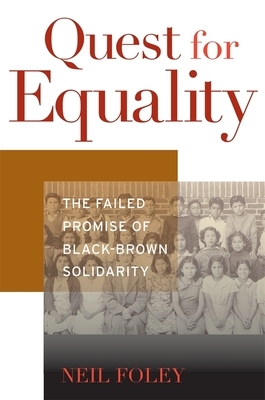 Quest for Equality: The Failed Promise of Black-Brown Solidarity by Neil Foley