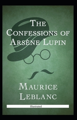 The Confessions of Arsène Lupin Illustrated by Maurice Leblanc