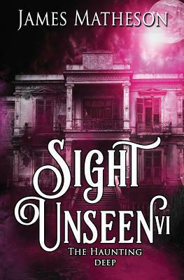 Sight Unseen VI: The Haunting Deep by James M. Matheson