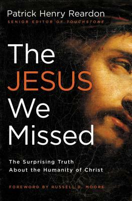 The Jesus We Missed: The Surprising Truth about the Humanity of Christ by Patrick Reardon
