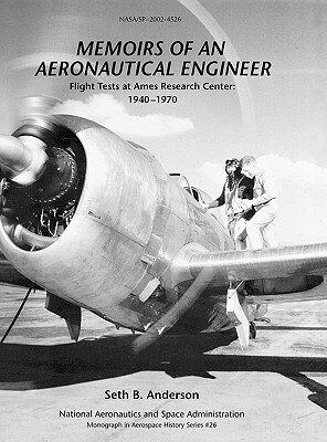 Memoirs of an Aeronautical Engineer: Flight Tests at Ames Research Center: 1940-1970. Monograph in Aerospace History, No. 26, 2002 (NASA SP-2002-4526) by Seth B. Anderson, Nasa History Division