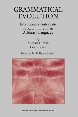 Grammatical Evolution: Evolutionary Automatic Programming in an Arbitrary Language by Michael O'Neill, Conor Ryan