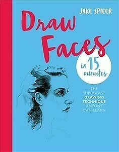 Draw Faces in 15 Minutes: Amaze your friends with your portrait skills by Jake Spicer